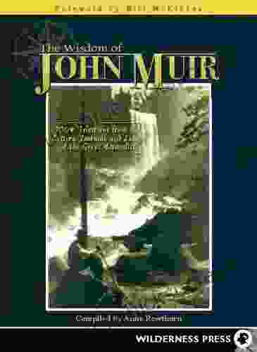 Wisdom Of John Muir: 100+ Selections From The Letters Journals And Essays Of The Great Naturalist