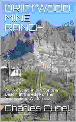 DRIFTWOOD MINE RANCH: Twelve Years In The Sonoran Desert At The Edge Of The Superstition Wilderness