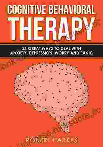 Cognitive Behavioral Therapy: 21 Great Ways To Deal With Anxiety Depression Worry And Panic (Cognitive Behavioral Therapy 1)