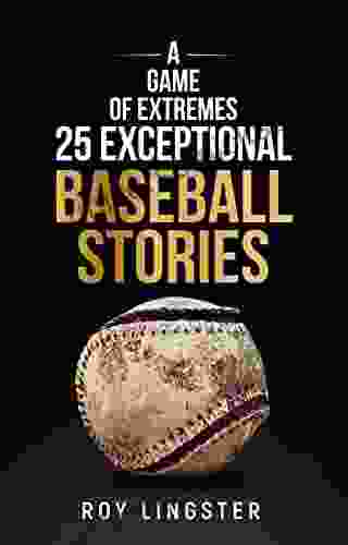 A Game Of Extremes: 25 Exceptional Baseball Stories About What Happened On And Off The Field