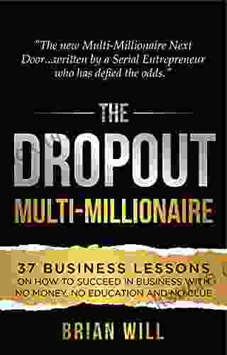 The Dropout Multi Millionaire: 37 Business Lessons On How To Succeed In Business With No Money No Education And No Clue