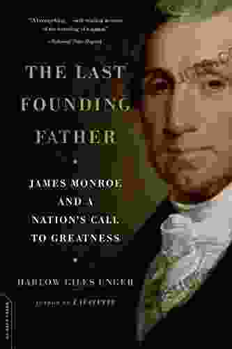 The Last Founding Father: James Monroe And A Nation S Call To Greatness