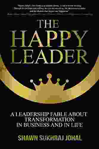 The Happy Leader: A Leadership Fable About Transformation In Business And In Life