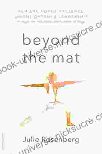 Beyond The Mat: Achieve Focus Presence And Enlightened Leadership Through The Principles And Practice Of Yoga
