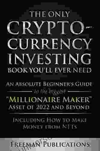 The Only Cryptocurrency Investing You Ll Ever Need: An Absolute Beginner S Guide To The Biggest Millionaire Maker Asset Of 2024 And Beyond Including How To Make Money From NFTs