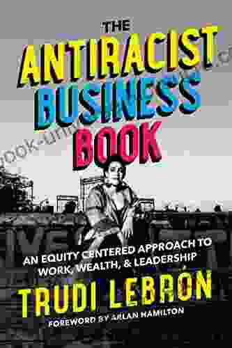 The Antiracist Business Book: An Equity Centered Approach To Work Wealth And Leadership