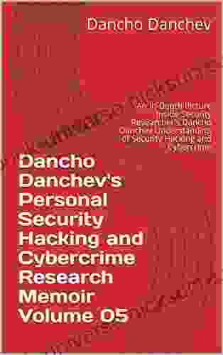 Dancho Danchev S Personal Security Hacking And Cybercrime Research Memoir Volume 05: An In Depth Picture Inside Security Researcher S Dancho Danchev Understanding Of Security Hacking And Cybercrime