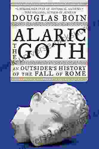 Alaric The Goth: An Outsider S History Of The Fall Of Rome