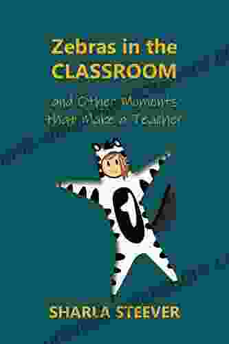 Zebras In The Classroom: And Other Moments That Make A Teacher