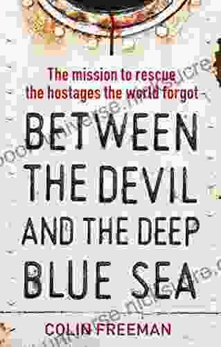 Between The Devil And The Deep Blue Sea: The Mission To Rescue The Hostages The World Forgot