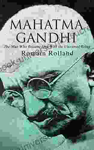 Mahatma Gandhi The Man Who Became One With The Universal Being: Biography Of The Famous Indian Leader