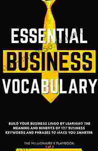 Essential Business Vocabulary: Build Your Business Lingo By Learning The Meaning And Benefits Of 127 Business Keywords And Phrases To Make You Smarter