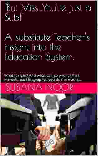 But Miss You Re Just A Sub A Substitute Teacher S Insight Into The Education System : What Is Right? And What Can Go Wrong? Part Memoir Part Biography You Do The Maths