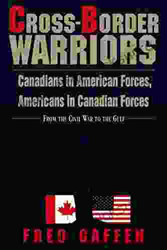 Cross Border Warriors: Canadians In American Forces Americans In Canadian Forces