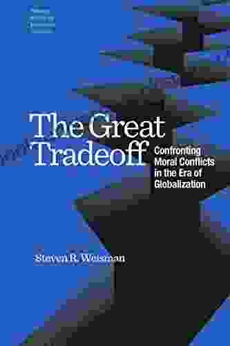 The Great Tradeoff: Confronting Moral Conflicts In The Age Of Globalization: Confronting Moral Conflicts In The Era Of Globalization