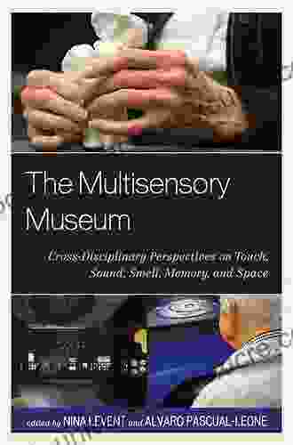 The Multisensory Museum: Cross Disciplinary Perspectives On Touch Sound Smell Memory And Space