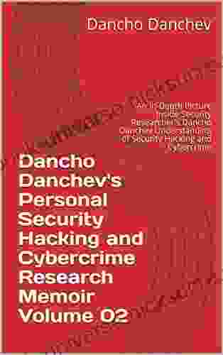 Dancho Danchev S Personal Security Hacking And Cybercrime Research Memoir Volume 02: An In Depth Picture Inside Security Researcher S Dancho Danchev Understanding Of Security Hacking And Cybercrime