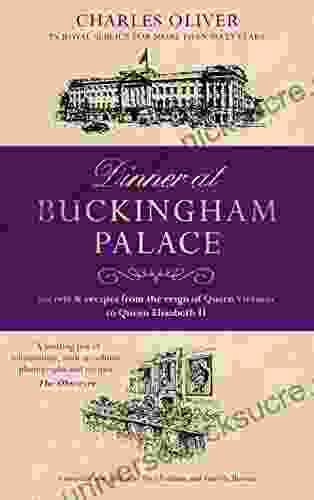 Dinner At Buckingham Palace Secrets Recipes From The Reign Of Queen Victoria To Queen Elizabeth II