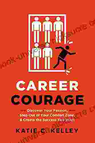 Career Courage: Discover Your Passion Step Out Of Your Comfort Zone And Create The Success You Want