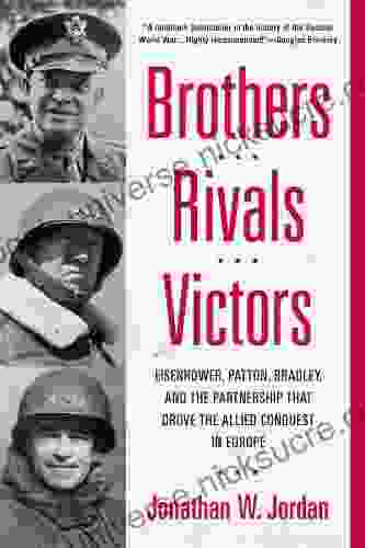Brothers Rivals Victors: Eisenhower Patton Bradley And The Partnership That Drove The Allied Conquest In Europe