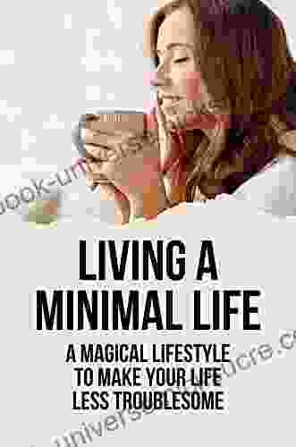 Living A Minimal Life: A Magical Lifestyle To Make Your Life Less Troublesome: Minimalism Meaning