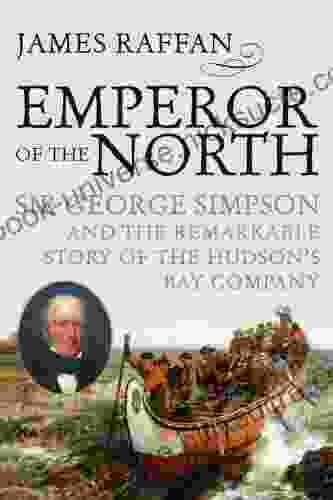 Emperor Of The North: Sir George Simpson And The Remarkable Story Of The Hudson S Bay Company