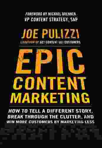 Epic Content Marketing: How To Tell A Different Story Break Through The Clutter And Win More Customers By Marketing Less