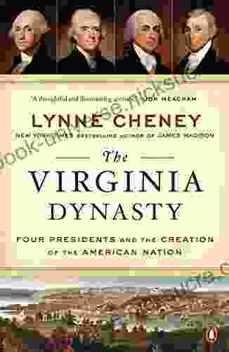 The Virginia Dynasty: Four Presidents And The Creation Of The American Nation