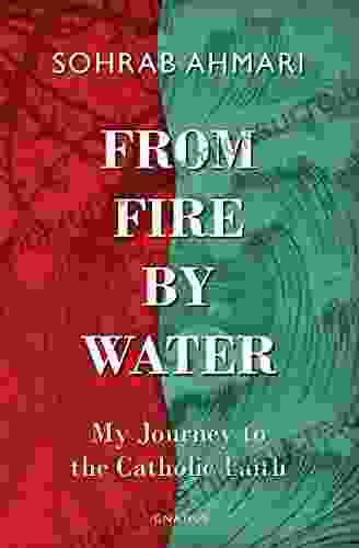 From Fire By Water: My Journey To The Catholic Faith