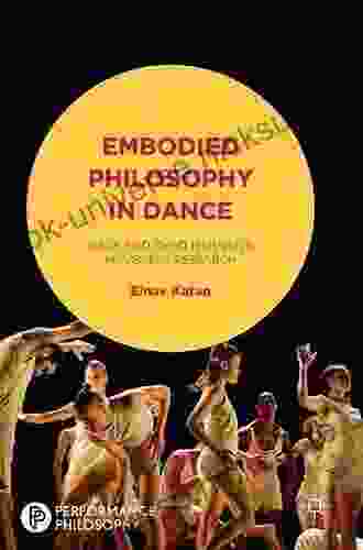 Embodied Philosophy In Dance: Gaga And Ohad Naharin S Movement Research (Performance Philosophy)