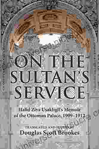On The Sultan S Service: Halid Ziya Usakligil S Memoir Of The Ottoman Palace 1909 1912