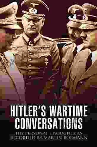 Hitler S Wartime Conversations: His Personal Thoughts As Recorded By Martin Bormann