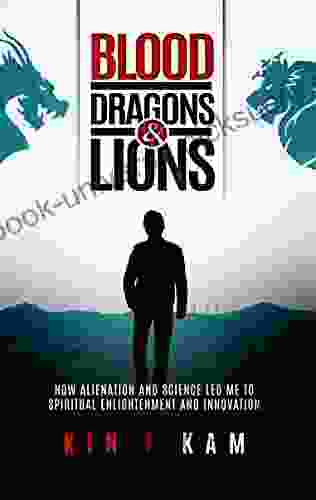 Blood Dragons And Lions: How Alienation And Science Led Me To Spiritual Enlightenment And Innovation