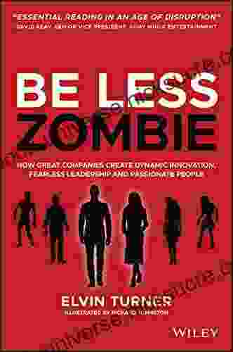 Be Less Zombie: How Great Companies Create Dynamic Innovation Fearless Leadership And Passionate People
