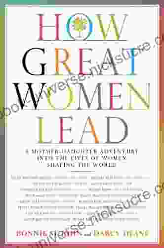How Great Women Lead: A Mother Daughter Adventure Into The Lives Of Women Shaping The World
