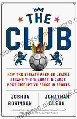 The Club: How The English Premier League Became The Wildest Richest Most Disruptive Force In Sports