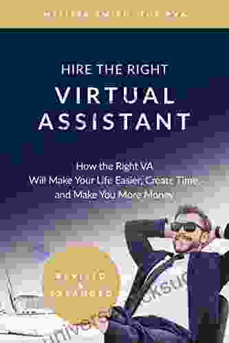 Hire The Right Virtual Assistant: How The Right VA Will Make Your Life Easier Create Time And Make You More Money