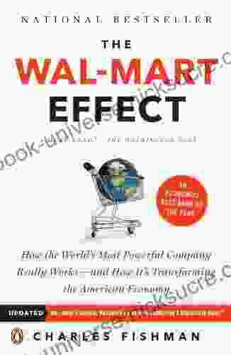 The Wal Mart Effect: How The World S Most Powerful Company Really Works And How It S Transforming The American Economy: How The World S Most Powerful HowIt S Transforming The American Economy