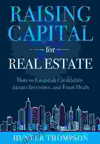 Raising Capital For Real Estate: How To Attract Investors Establish Credibility And Fund Deals