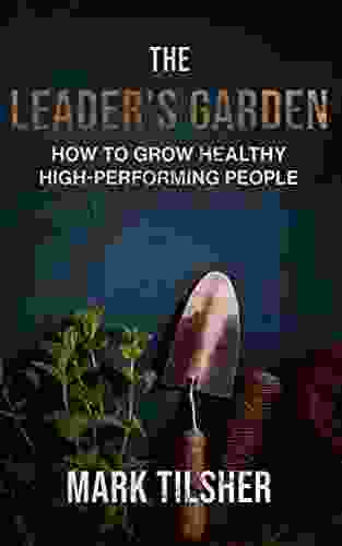 The Leader S Garden: How To Grow Healthy High Performing People