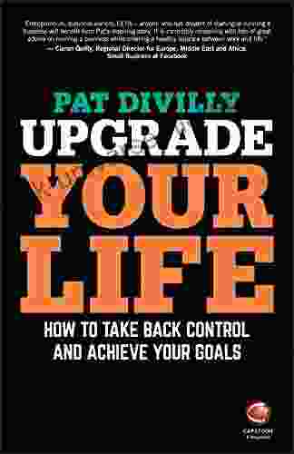 Upgrade Your Life: How To Take Back Control And Achieve Your Goals