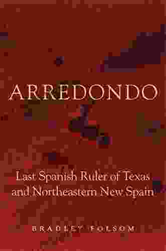 Arredondo: Last Spanish Ruler Of Texas And Northeastern New Spain (Latin American And Caribbean Arts And Culture)