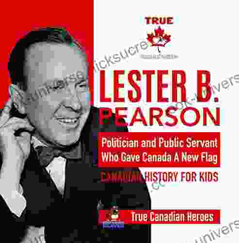 Lester B Pearson Politician And Public Servant Who Gave Canada A New Flag Canadian History For Kids True Canadian Heroes