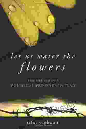 Let Us Water The Flowers: The Memoir Of A Political Prisoner In Iran