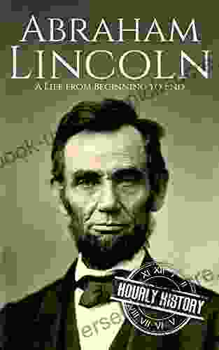 Abraham Lincoln: A Life From Beginning To End (Biographies Of US Presidents)