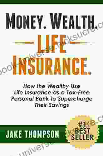 Money Wealth Life Insurance : How The Wealthy Use Life Insurance As A Tax Free Personal Bank To Supercharge Their Savings