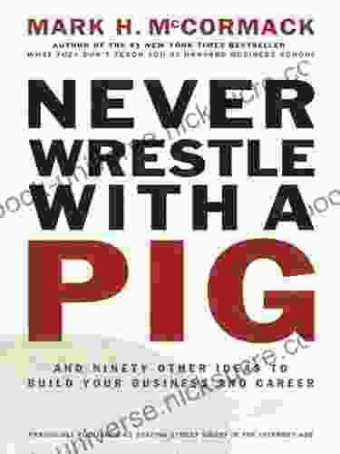 Never Wrestle With A Pig: And Ninety Other Ideas To Build Your Business And Career