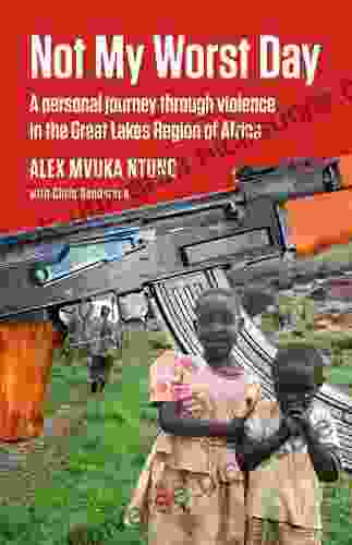 Not My Worst Day: A Personal Journey Through Violence In The Great Lakes Region Of Africa