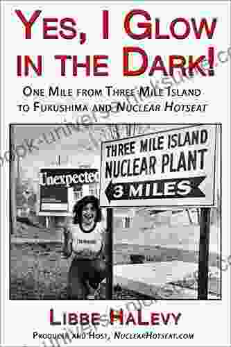 Yes I Glow In The Dark : One Mile From Three Mile Island To Fukushima And Nuclear Hotseat