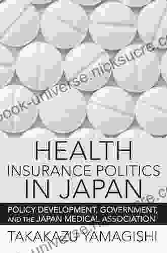 Health Insurance Politics In Japan: Policy Development Government And The Japan Medical Association (The Culture And Politics Of Health Care Work)
